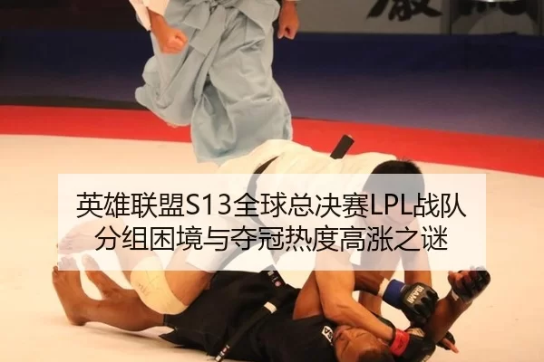 英雄联盟S13全球总决赛LPL战队分组困境与夺冠热度高涨之谜