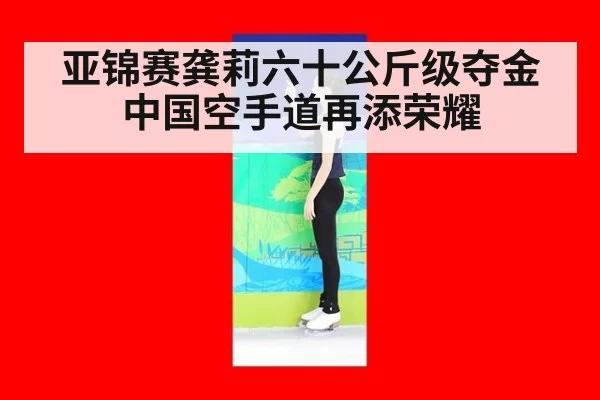 亚锦赛龚莉六十公斤级夺金中国空手道再添荣耀
