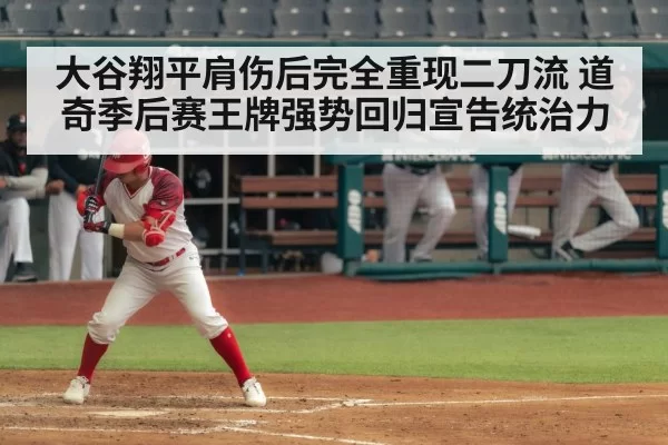 大谷翔平肩伤后完全重现二刀流 道奇季后赛王牌强势回归宣告统治力