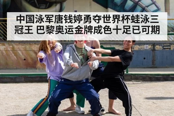 中国泳军唐钱婷勇夺世界杯蛙泳三冠王 巴黎奥运金牌成色十足已可期