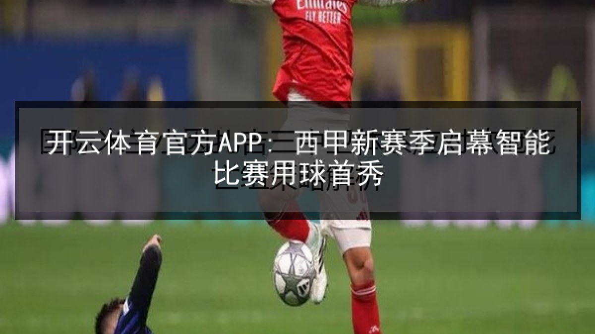 开云体育官方APP: 西甲新赛季启幕智能比赛用球首秀