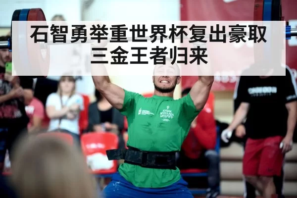 石智勇举重世界杯复出豪取三金王者归来